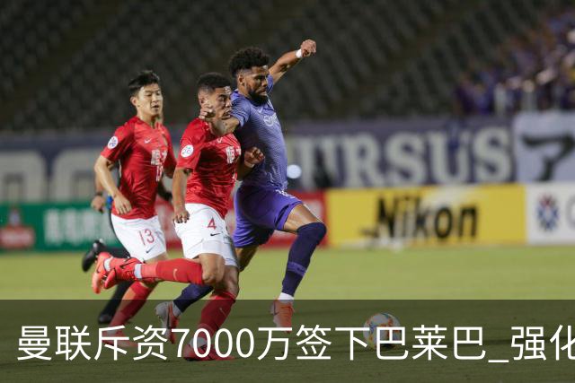 曼联斥资7000万签下巴莱巴 强化中场阵容