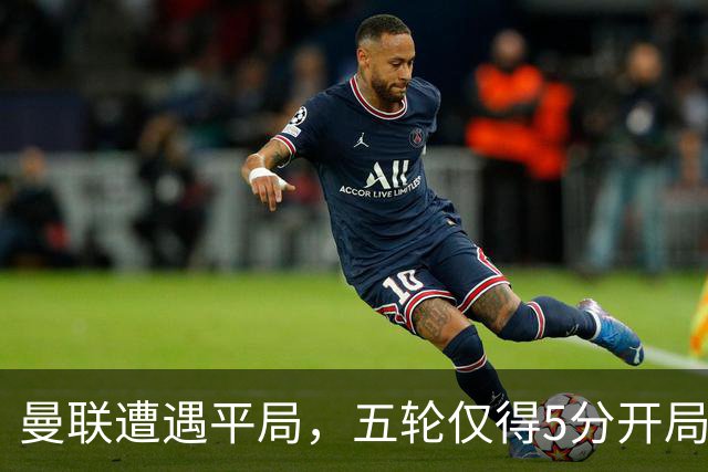 曼联遭遇平局，五轮仅得5分开局艰难