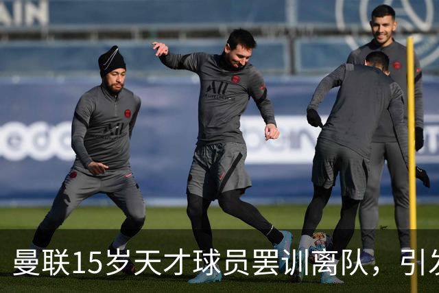 曼联15岁天才球员罢训离队，引发豪门争夺