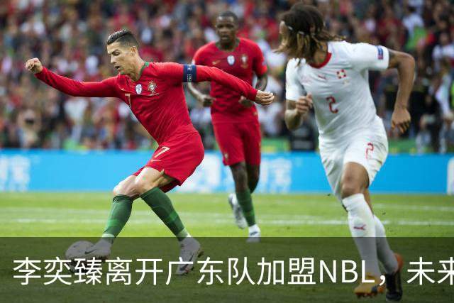 李奕臻离开广东队加盟NBL，未来发展充满期待