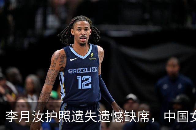 李月汝护照遗失遗憾缺席，中国女篮面临挑战