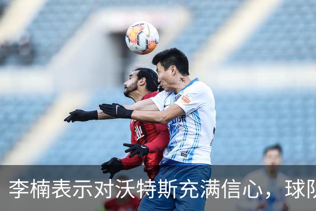 李楠表示对沃特斯充满信心，球队战术多样化