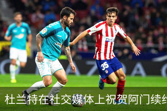 杜兰特在社交媒体上祝贺阿门续约，称双胞胎表现出色