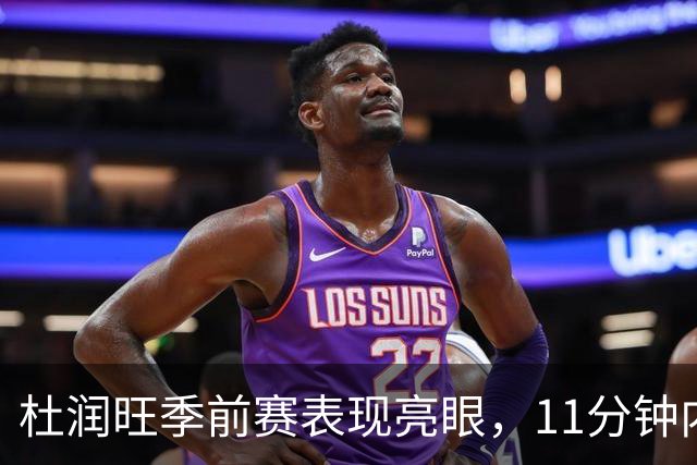 杜润旺季前赛表现亮眼，11分钟内贡献9分