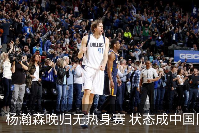 杨瀚森晚归无热身赛 状态成中国队变数