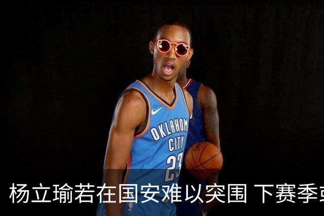 杨立瑜若在国安难以突围 下赛季或可回归铜梁龙
