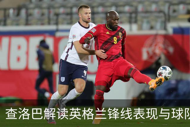 查洛巴解读英格兰锋线表现与球队战术调整