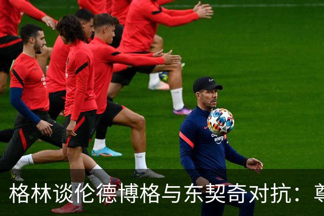 格林谈伦德博格与东契奇对抗：尊重要靠自己争取