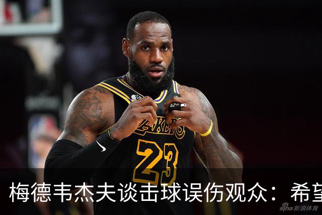 梅德韦杰夫谈击球误伤观众：希望能亲自道歉