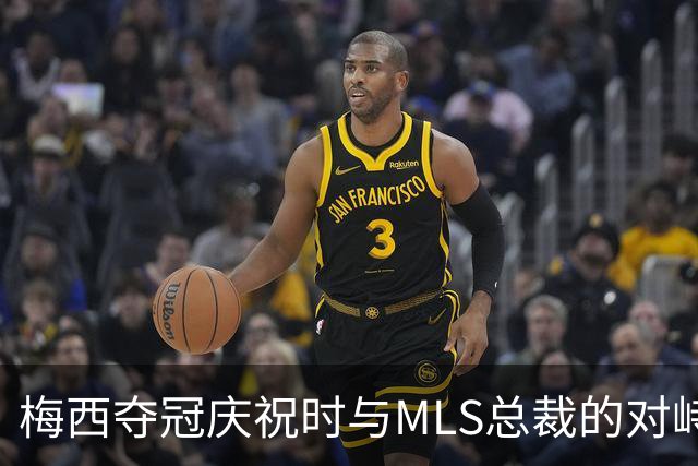 梅西夺冠庆祝时与MLS总裁的对峙瞬间