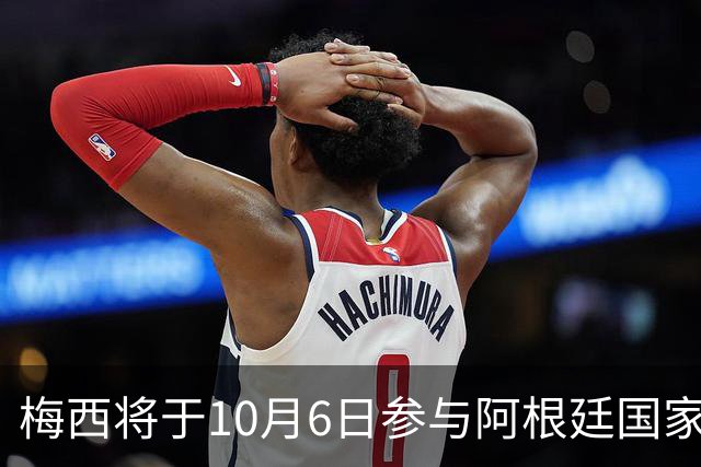 梅西将于10月6日参与阿根廷国家队告别战
