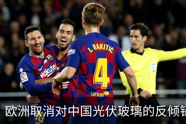 欧洲取消对中国光伏玻璃的反倾销税因本土产业灭绝
