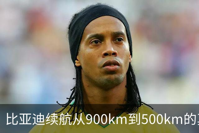 比亚迪续航从900km到500km的真相解读