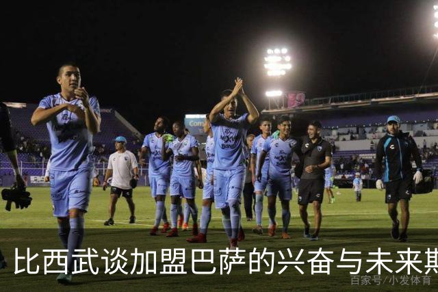比西武谈加盟巴萨的兴奋与未来期待