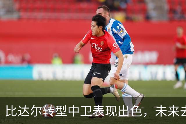 比达尔转型中卫表现出色，未来去向仍不明朗