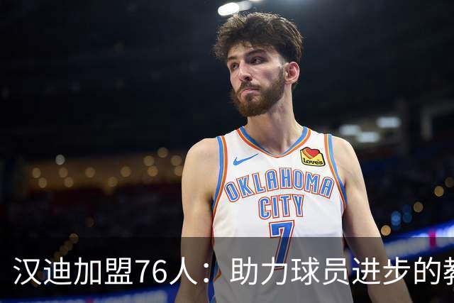 汉迪加盟76人：助力球员进步的教练