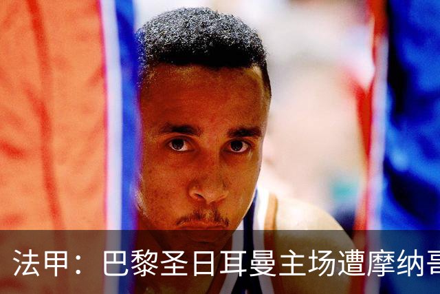 法甲：巴黎圣日耳曼主场遭摩纳哥逆转