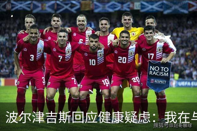 波尔津吉斯回应健康疑虑：我在与医生合作，正在寻找病因