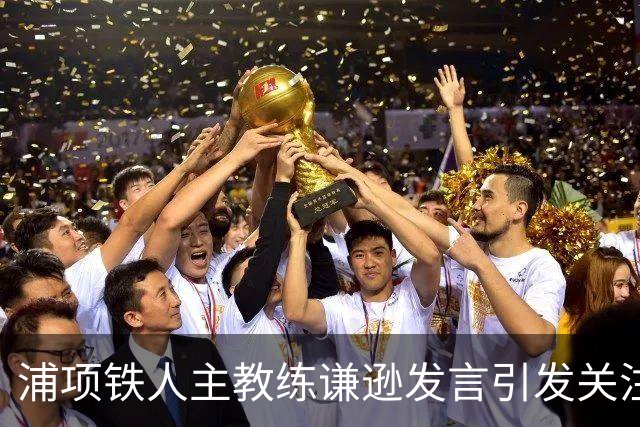 浦项铁人主教练谦逊发言引发关注