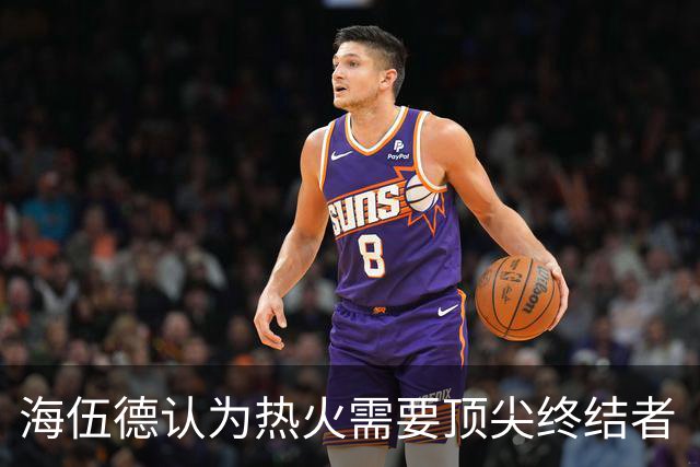 海伍德认为热火需要顶尖终结者  欧文或为合适人选