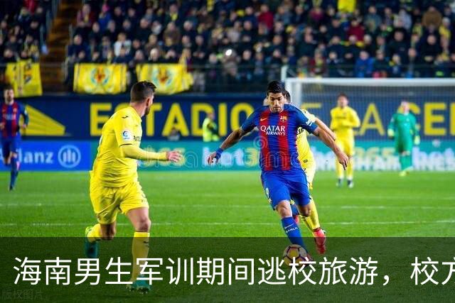 海南男生军训期间逃校旅游，校方确认其申请退学