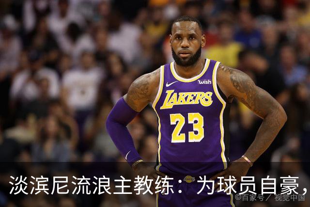 淡滨尼流浪主教练：为球员自豪，遗憾未能拿分