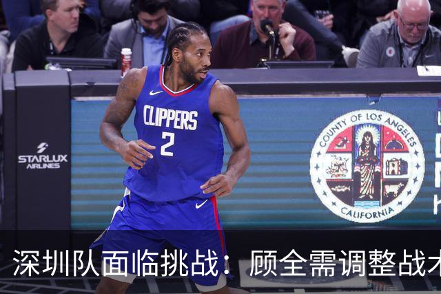 深圳队面临挑战：顾全需调整战术分配，其他球员应加倍努力