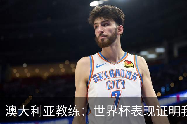 澳大利亚教练：世界杯表现证明我们能与顶级球队抗衡