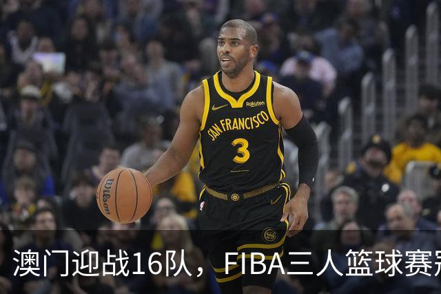 澳门迎战16队，FIBA三人篮球赛冠军争夺战开启