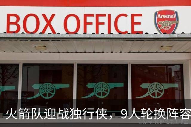 火箭队迎战独行侠，9人轮换阵容确认