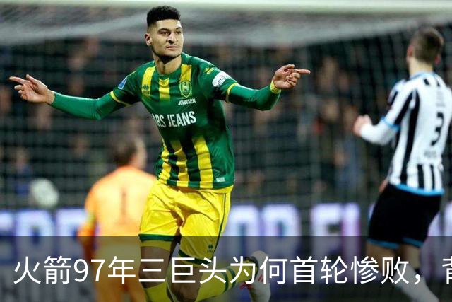火箭97年三巨头为何首轮惨败，背后原因解析