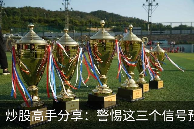 炒股高手分享：警惕这三个信号预示股价大跌！