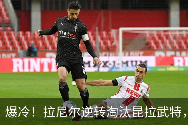 爆冷！拉尼尔逆转淘汰昆拉武特，男单格局告别霸主时代