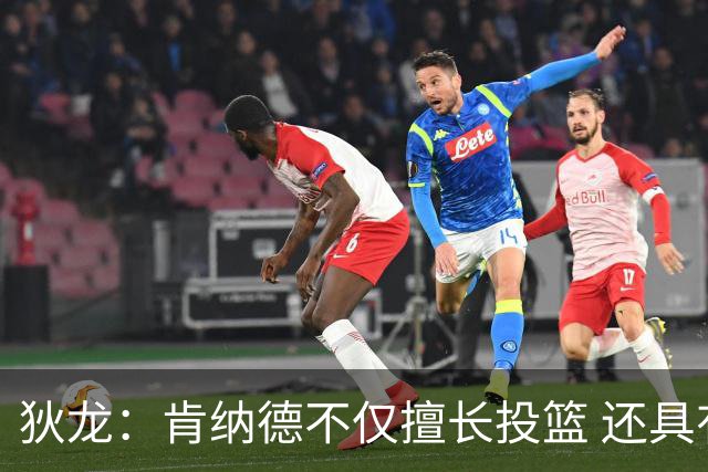 狄龙：肯纳德不仅擅长投篮 还具有控球与组织能力