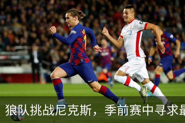 狼队挑战尼克斯，季前赛中寻求最佳阵容搭配