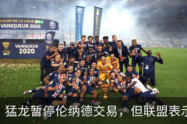 猛龙暂停伦纳德交易，但联盟表示不会干预