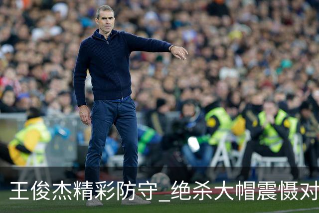 王俊杰精彩防守 绝杀大帽震慑对手