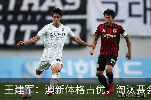 王建军：澳新体格占优，淘汰赛会更激烈