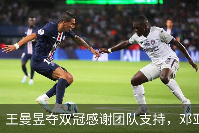 王曼昱夺双冠感谢团队支持，邓亚萍高度评价其比赛表现