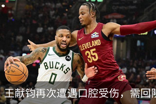 王献钧再次遭遇口腔受伤，需回队接受治疗