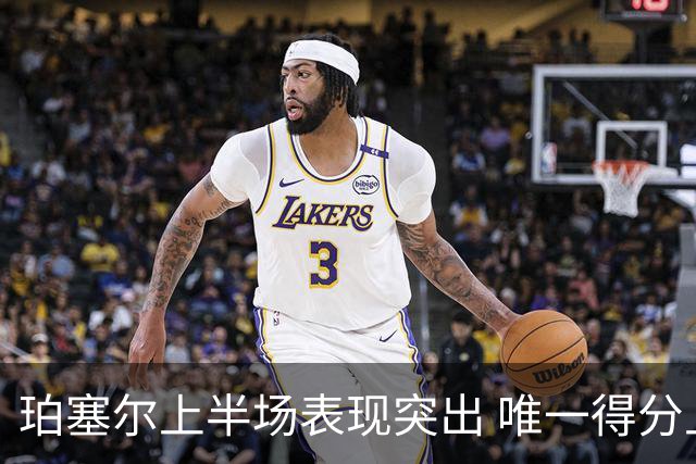 珀塞尔上半场表现突出 唯一得分上双