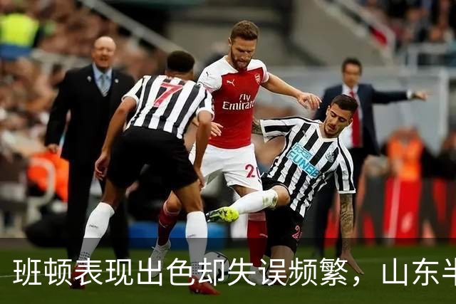 班顿表现出色却失误频繁，山东半场落后浙江