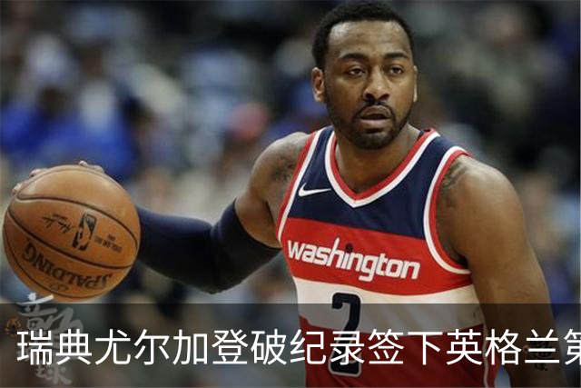 瑞典尤尔加登破纪录签下英格兰第五级边锋
