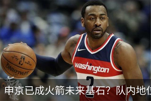 申京已成火箭未来基石？队内地位备受看好