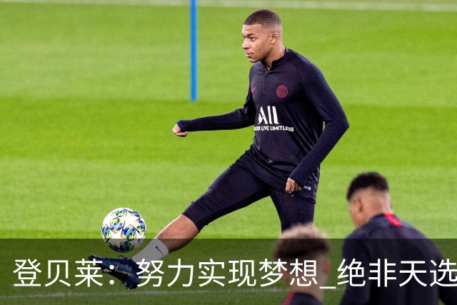 登贝莱：努力实现梦想 绝非天选之子