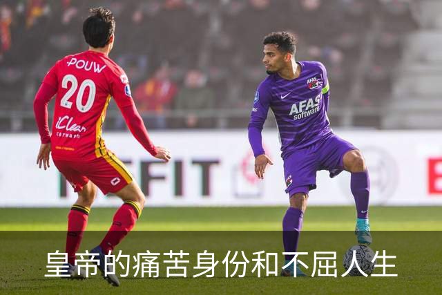 皇帝的痛苦身份和不屈人生