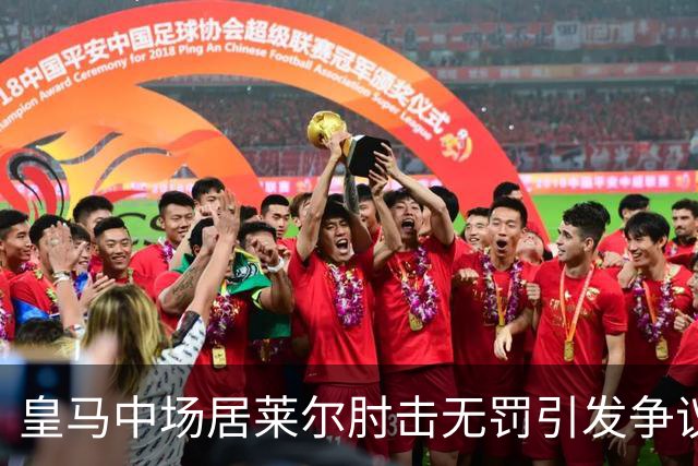 皇马中场居莱尔肘击无罚引发争议