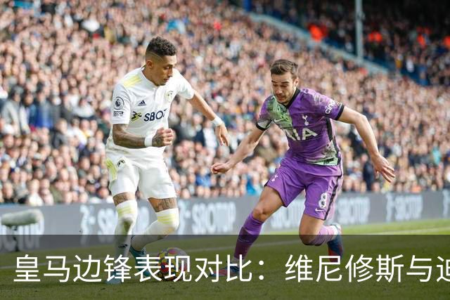皇马边锋表现对比：维尼修斯与迪奥曼德