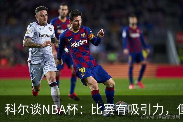 科尔谈NBA杯：比赛有吸引力，但无需夸大其重要性