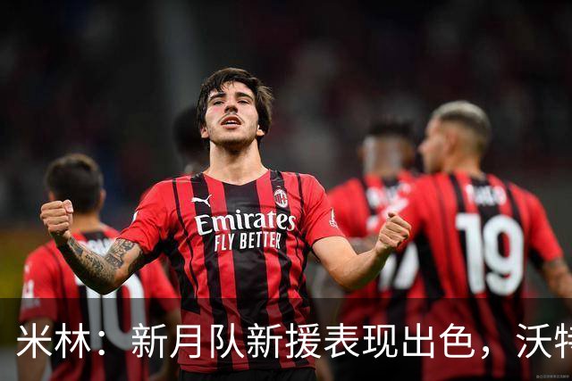 米林：新月队新援表现出色，沃特金斯与马丁内利已融入团队